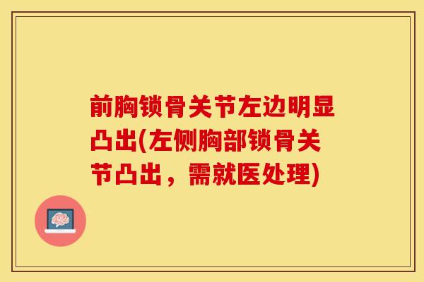 前胸锁骨关节左边明显凸出(左侧胸部锁骨关节凸出，需就医处理)