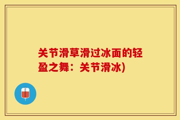 关节滑草滑过冰面的轻盈之舞：关节滑冰)