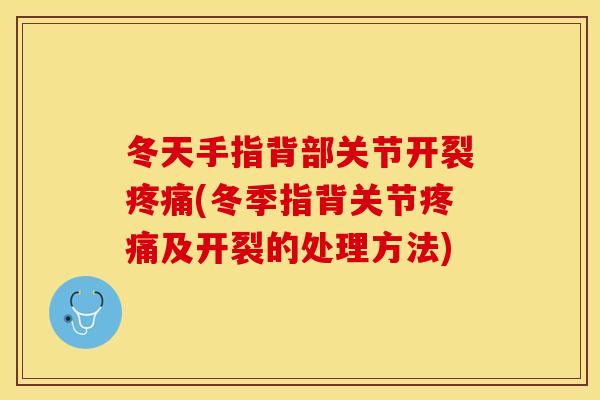 冬天手指背部关节开裂疼痛(冬季指背关节疼痛及开裂的处理方法)
