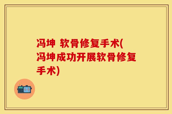 冯坤 软骨修复手术(冯坤成功开展软骨修复手术)