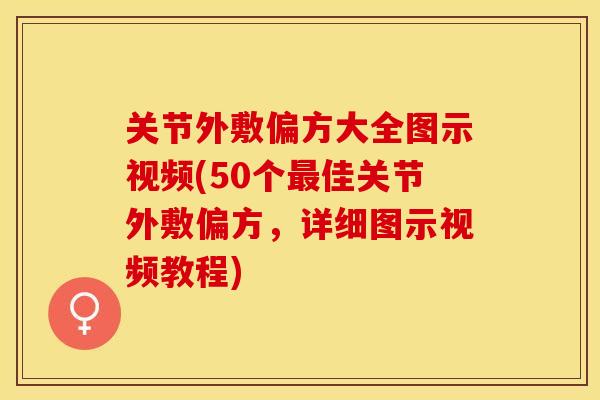 关节外敷偏方大全图示视频(50个最佳关节外敷偏方，详细图示视频教程)