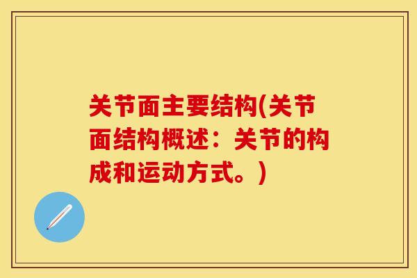 关节面主要结构(关节面结构概述：关节的构成和运动方式。)