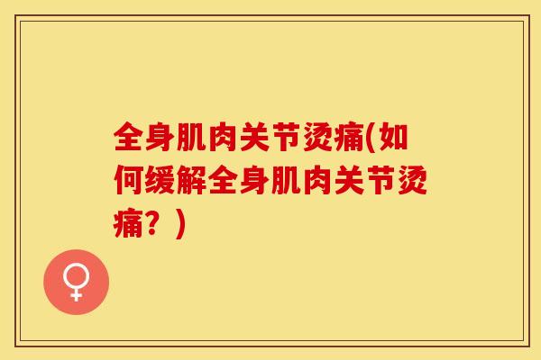 全身肌肉关节烫痛(如何缓解全身肌肉关节烫痛？)