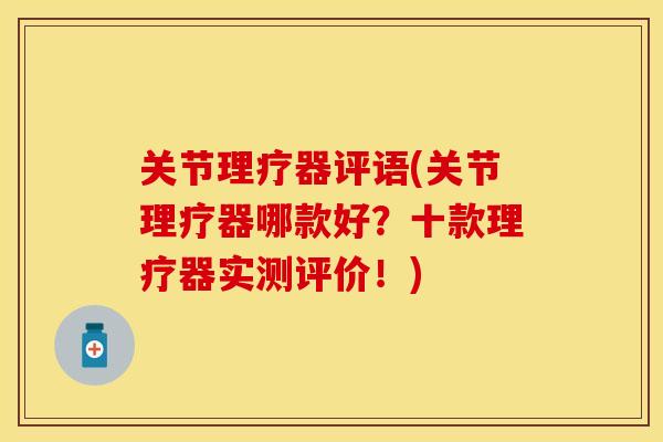 关节理疗器评语(关节理疗器哪款好？十款理疗器实测评价！)
