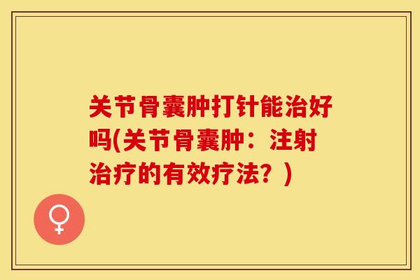 关节骨囊肿打针能治好吗(关节骨囊肿：注射治疗的有效疗法？)