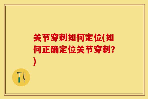 关节穿刺如何定位(如何正确定位关节穿刺？)
