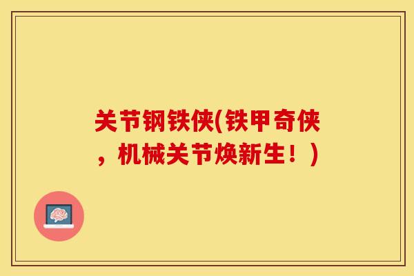 关节钢铁侠(铁甲奇侠，机械关节焕新生！)