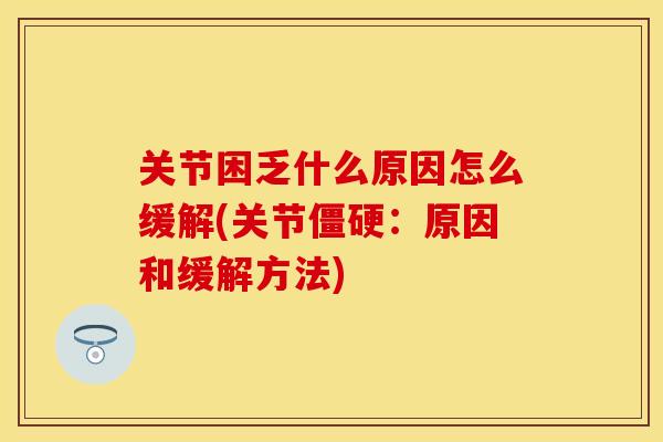 关节困乏什么原因怎么缓解(关节僵硬：原因和缓解方法)