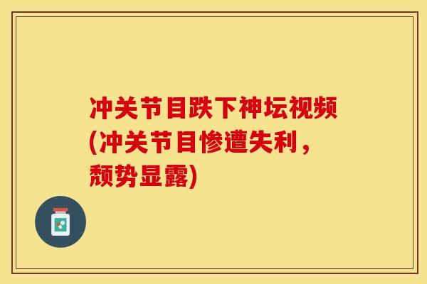 冲关节目跌下神坛视频(冲关节目惨遭失利，颓势显露)