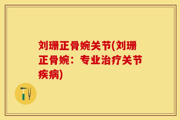 刘珊正骨婉关节(刘珊正骨婉：专业治疗关节疾病)