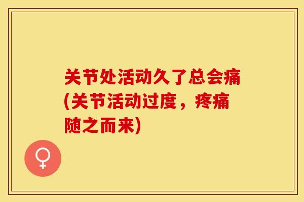 关节处活动久了总会痛(关节活动过度，疼痛随之而来)