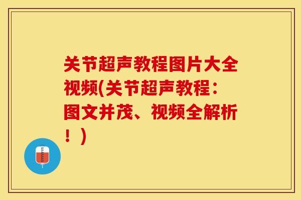 关节超声教程图片大全视频(关节超声教程：图文并茂、视频全解析！)