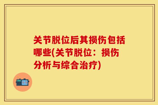 关节脱位后其损伤包括哪些(关节脱位：损伤分析与综合治疗)