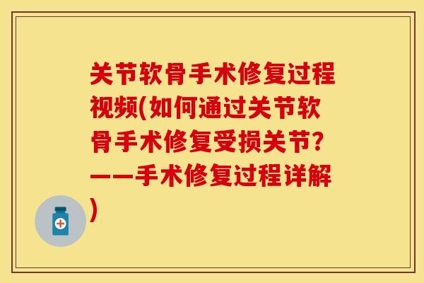 关节软骨手术修复过程视频(如何通过关节软骨手术修复受损关节？——手术修复过程详解)