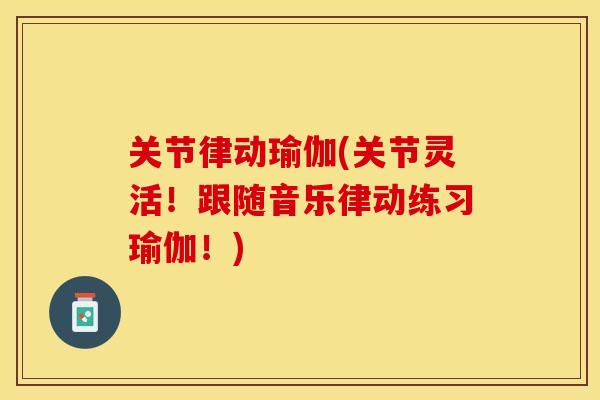 关节律动瑜伽(关节灵活！跟随音乐律动练习瑜伽！)