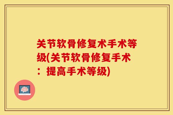 关节软骨修复术手术等级(关节软骨修复手术：提高手术等级)