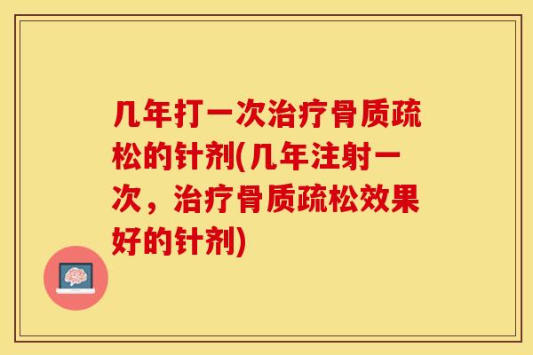 几年打一次治疗骨质疏松的针剂(几年注射一次，治疗骨质疏松效果好的针剂)