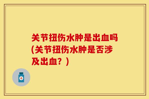关节扭伤水肿是出血吗(关节扭伤水肿是否涉及出血？)-第1张图片-关节保镖
