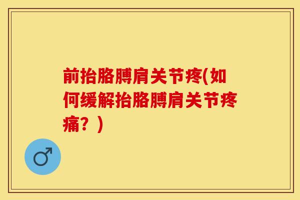前抬胳膊肩关节疼(如何缓解抬胳膊肩关节疼痛？)