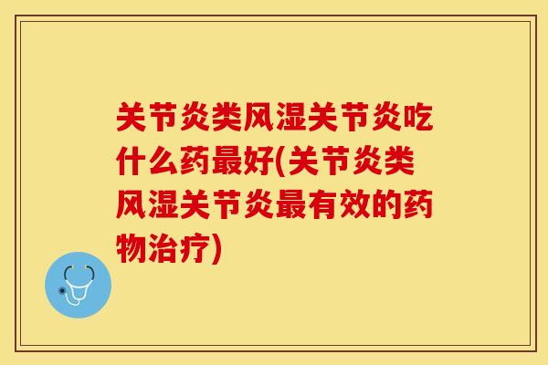 关节炎类风湿关节炎吃什么药最好(关节炎类风湿关节炎最有效的药物治疗)-第1张图片-关节保镖 关节炎类风湿关节炎吃什么药最好(关节炎类风湿关节炎最有效的药物治疗)-第1张图片-关节保镖