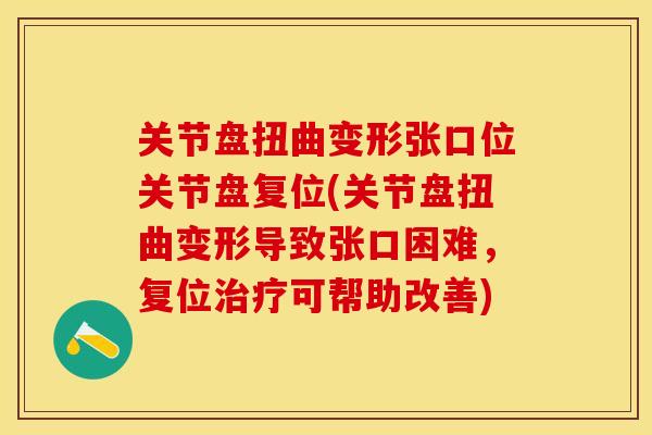 关节盘扭曲变形张口位关节盘复位(关节盘扭曲变形导致张口困难，复位治疗可帮助改善)