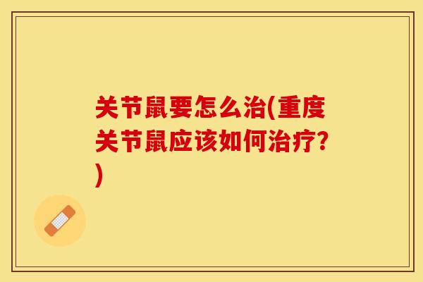 关节鼠要怎么治(重度关节鼠应该如何治疗？)