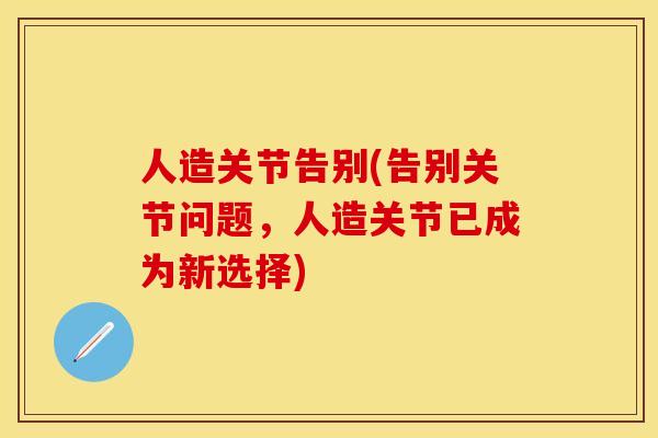 人造关节告别(告别关节问题，人造关节已成为新选择)