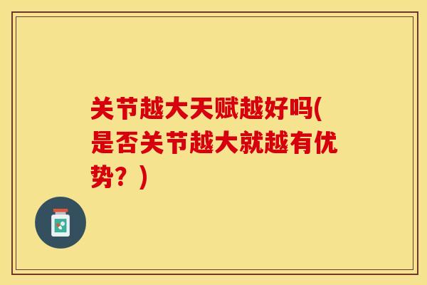 关节越大天赋越好吗(是否关节越大就越有优势？)