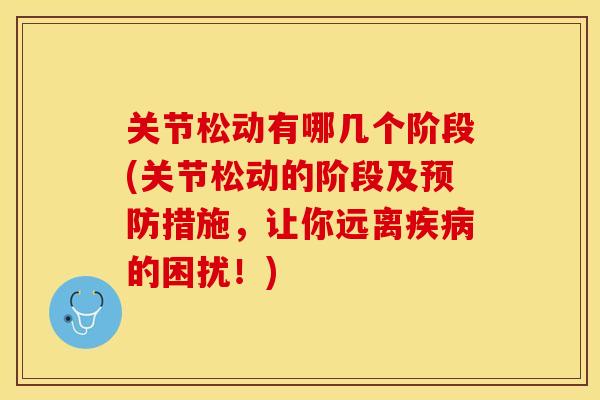 关节松动有哪几个阶段(关节松动的阶段及预防措施，让你远离疾病的困扰！)