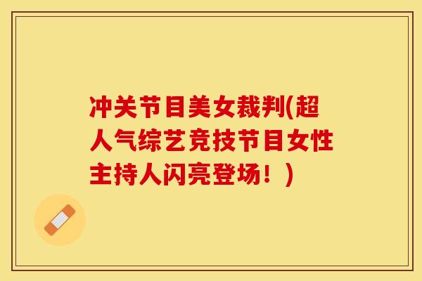 冲关节目美女裁判(超人气综艺竞技节目女性主持人闪亮登场！)