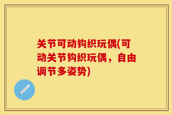 关节可动钩织玩偶(可动关节钩织玩偶，自由调节多姿势)