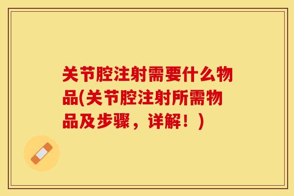 关节腔注射需要什么物品(关节腔注射所需物品及步骤，详解！)