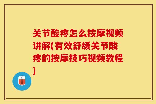 关节酸疼怎么按摩视频讲解(有效舒缓关节酸疼的按摩技巧视频教程)