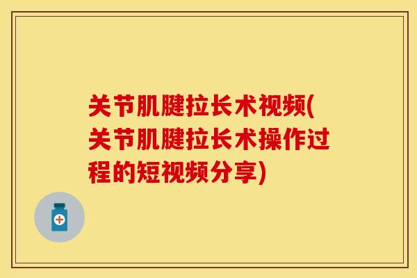 关节肌腱拉长术视频(关节肌腱拉长术操作过程的短视频分享)