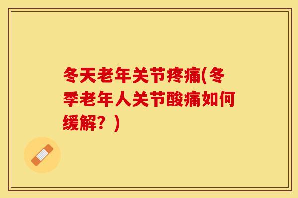 冬天老年关节疼痛(冬季老年人关节酸痛如何缓解？)