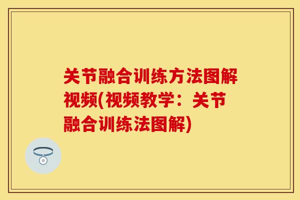 关节融合训练方法图解视频(视频教学：关节融合训练法图解)
