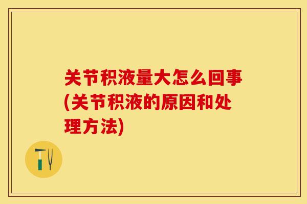 关节积液量大怎么回事(关节积液的原因和处理方法)