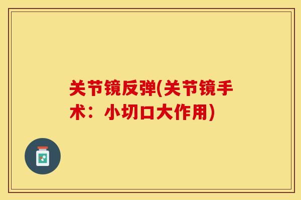 关节镜反弹(关节镜手术：小切口大作用)