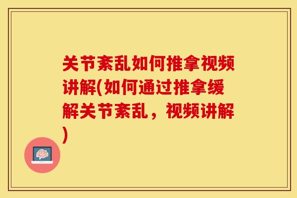 关节紊乱如何推拿视频讲解(如何通过推拿缓解关节紊乱，视频讲解)