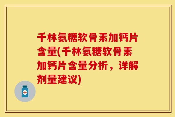 千林氨糖软骨素加钙片含量(千林氨糖软骨素加钙片含量分析，详解剂量建议)