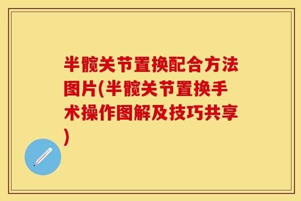 半髋关节置换配合方法图片(半髋关节置换手术操作图解及技巧共享)