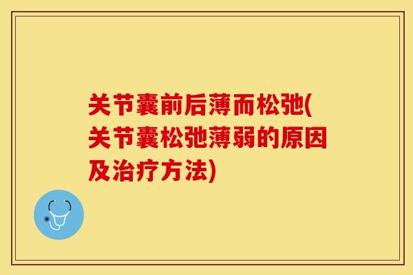 关节囊前后薄而松弛(关节囊松弛薄弱的原因及治疗方法)