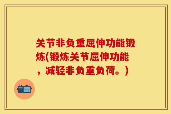 关节非负重屈伸功能锻炼(锻炼关节屈伸功能，减轻非负重负荷。)