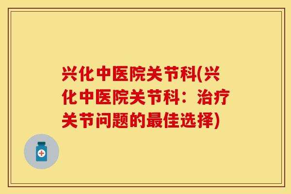 兴化中医院关节科(兴化中医院关节科：治疗关节问题的最佳选择)