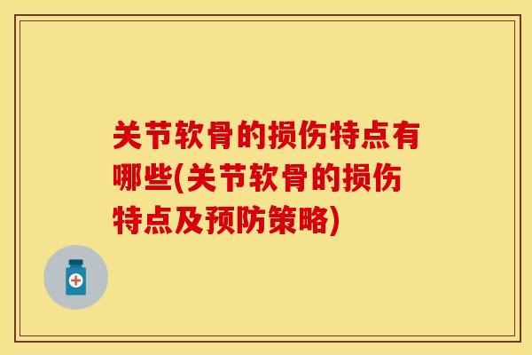 关节软骨的损伤特点有哪些(关节软骨的损伤特点及预防策略)-第1张图片-关节保镖