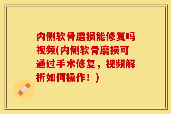 内侧软骨磨损能修复吗视频(内侧软骨磨损可通过手术修复，视频解析如何操作！)