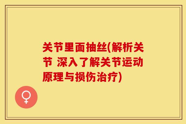 关节里面抽丝(解析关节 深入了解关节运动原理与损伤治疗)-第1张图片-关节保镖