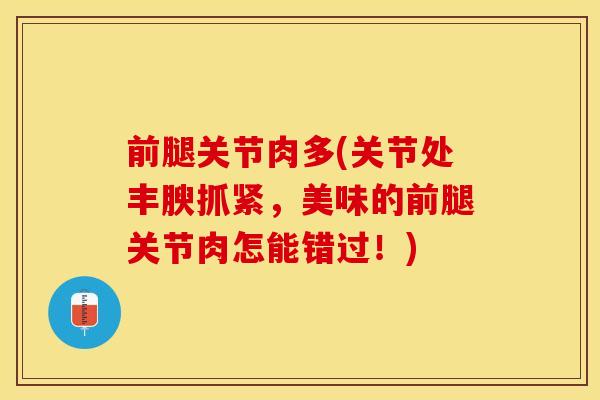 前腿关节肉多(关节处丰腴抓紧，美味的前腿关节肉怎能错过！)