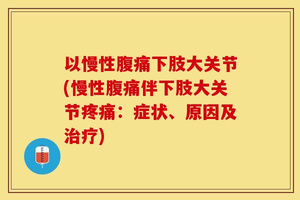 以慢性腹痛下肢大关节(慢性腹痛伴下肢大关节疼痛：症状、原因及治疗)