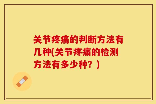 关节疼痛的判断方法有几种(关节疼痛的检测方法有多少种？)